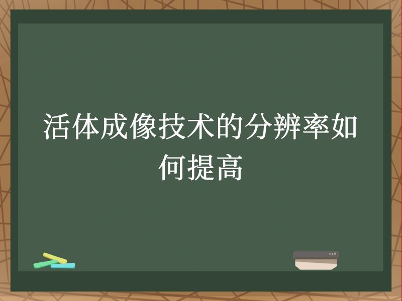 活体成像技术的分辨率如何提高